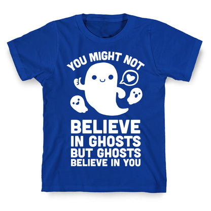 You Might Not Believe in Ghosts But Ghosts Believe in You T-Shirt