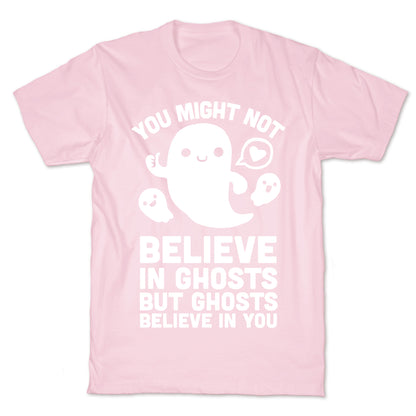 You Might Not Believe in Ghosts But Ghosts Believe in You T-Shirt