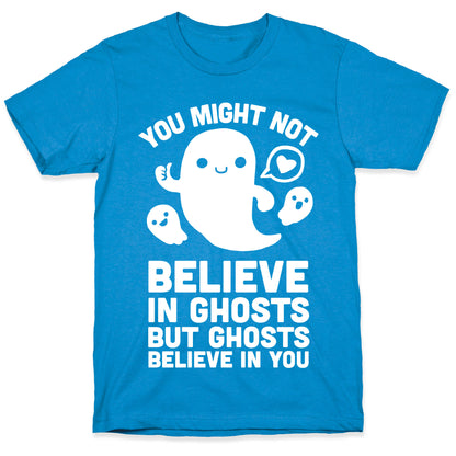 You Might Not Believe in Ghosts But Ghosts Believe in You T-Shirt