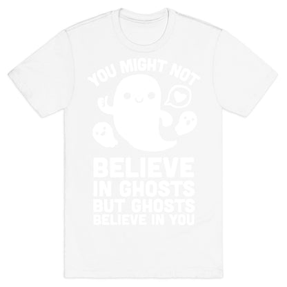 You Might Not Believe in Ghosts But Ghosts Believe in You T-Shirt