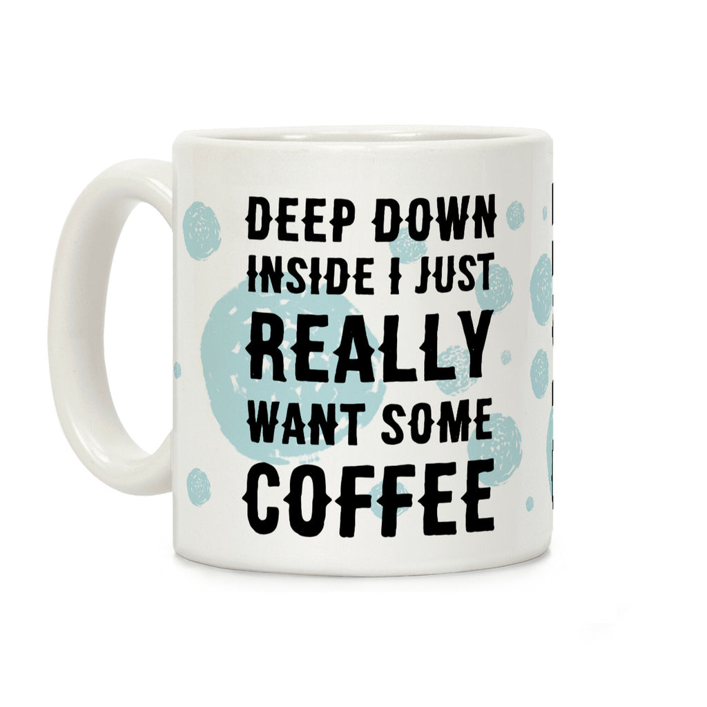 Deep Down Inside I Just Really Want Some Coffee Coffee Mug