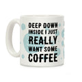 Deep Down Inside I Just Really Want Some Coffee Coffee Mug