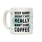 Deep Down Inside I Just Really Want Some Coffee Coffee Mug