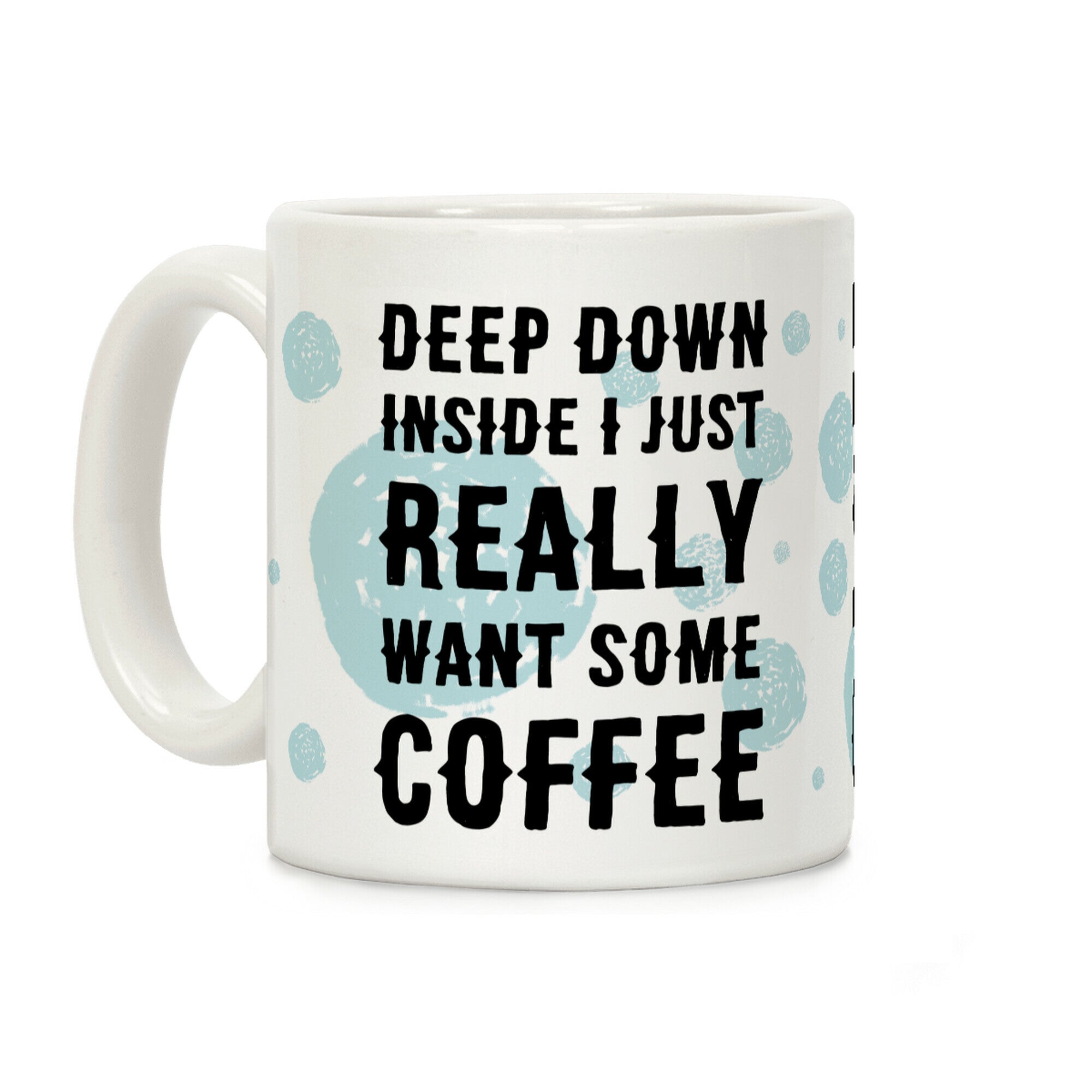 Deep Down Inside I Just Really Want Some Coffee Coffee Mug