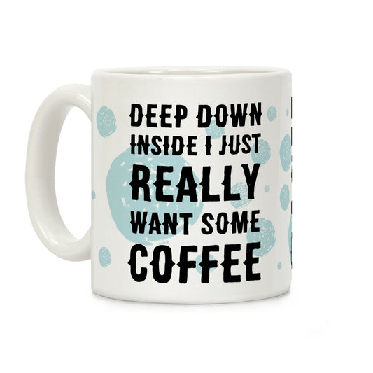 Deep Down Inside I Just Really Want Some Coffee Coffee Mug