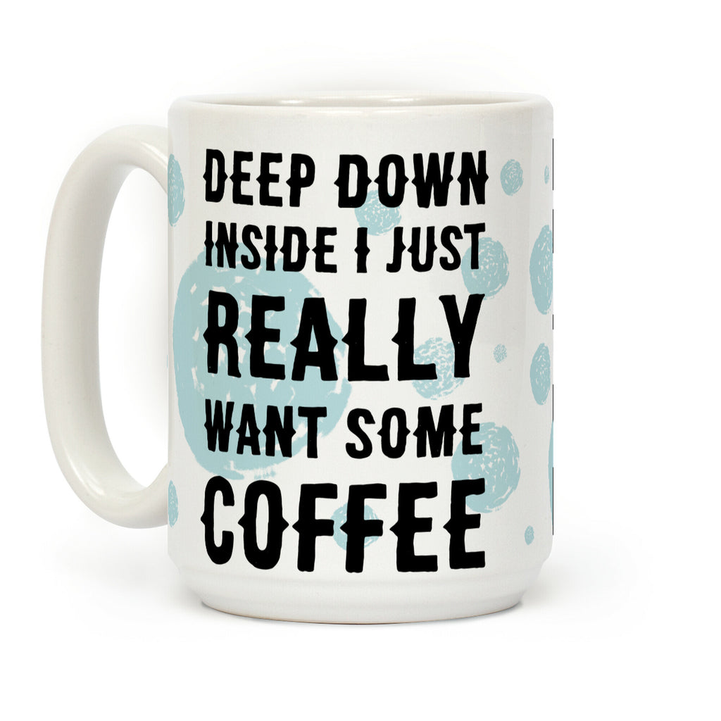 Deep Down Inside I Just Really Want Some Coffee Coffee Mug