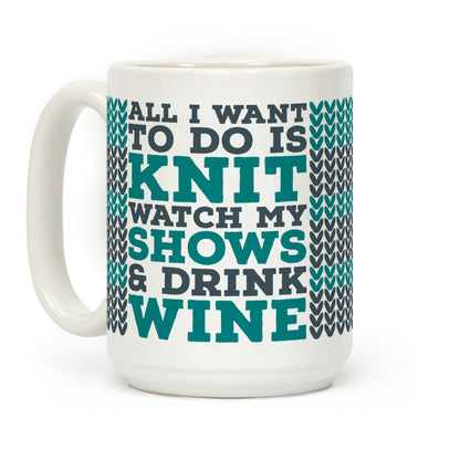 All I Want to Do is Knit, Watch My Shows, and Drink Wine Coffee Mug