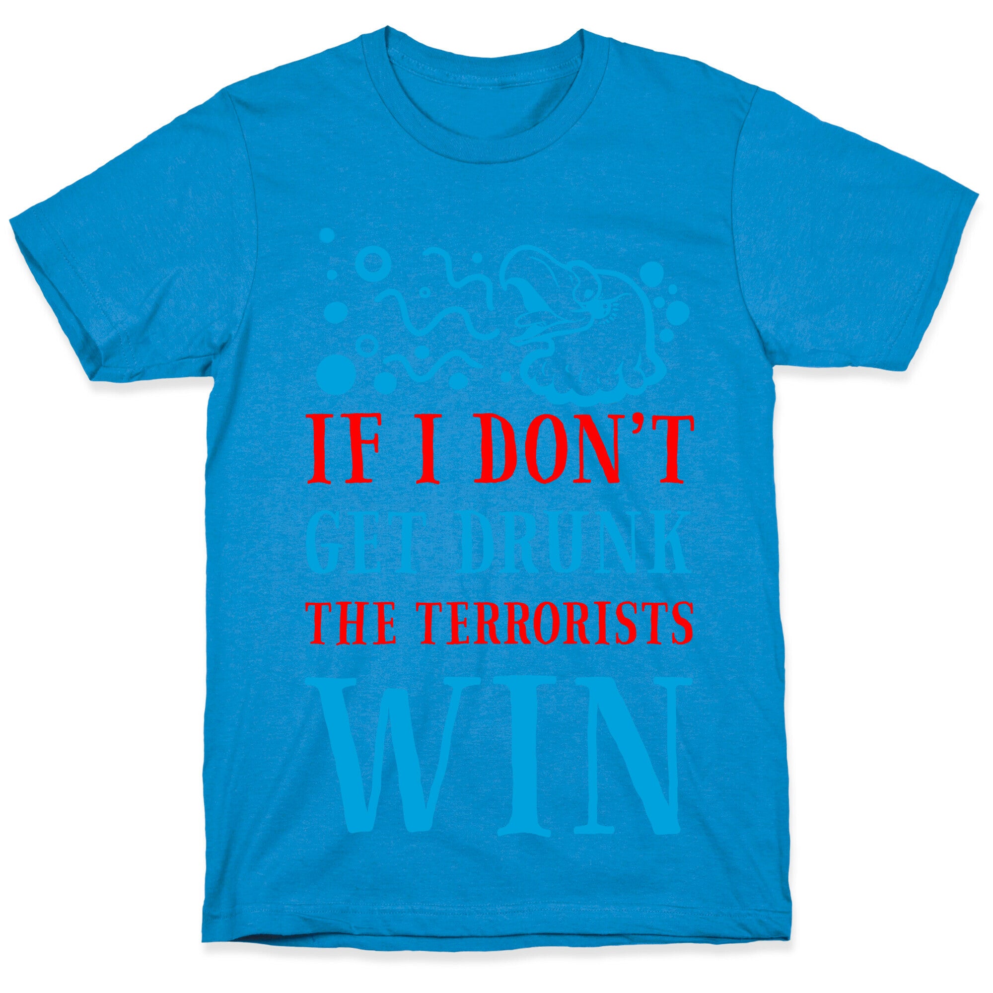 If I Don't Get Drunk The Terrorists Win T-Shirt