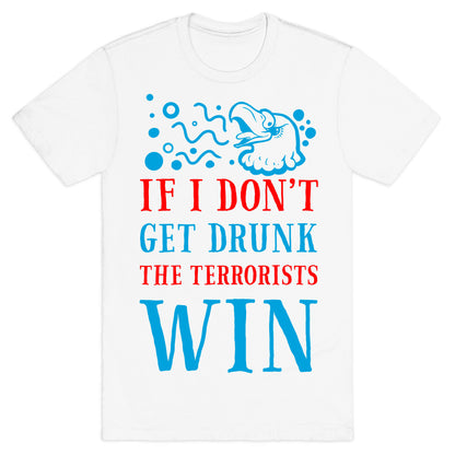 If I Don't Get Drunk The Terrorists Win T-Shirt