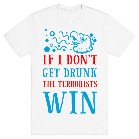 If I Don't Get Drunk The Terrorists Win T-Shirt