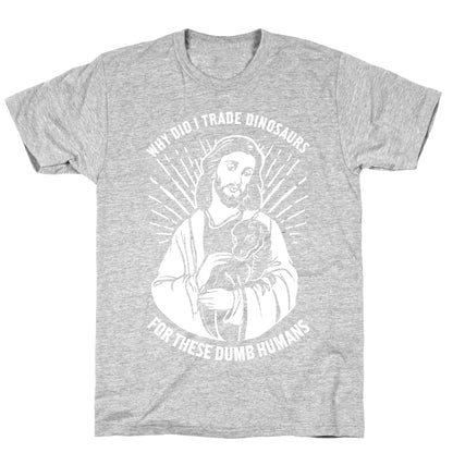 Why Did I Trade Dinosaurs For These Dumb Humans T-Shirt