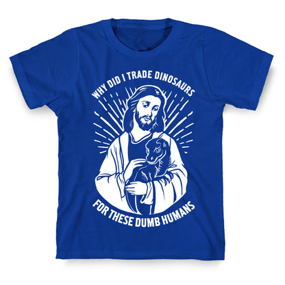 Why Did I Trade Dinosaurs For These Dumb Humans T-Shirt