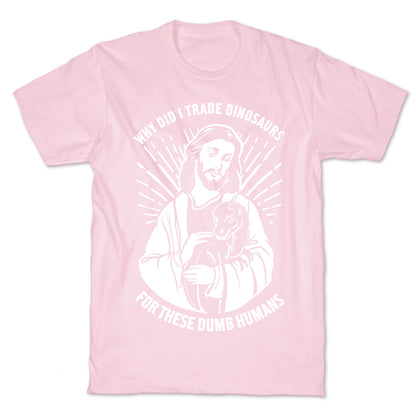 Why Did I Trade Dinosaurs For These Dumb Humans T-Shirt