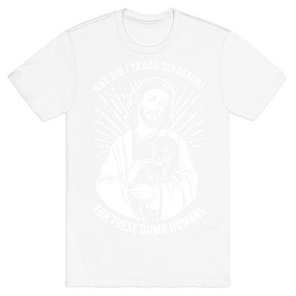 Why Did I Trade Dinosaurs For These Dumb Humans T-Shirt