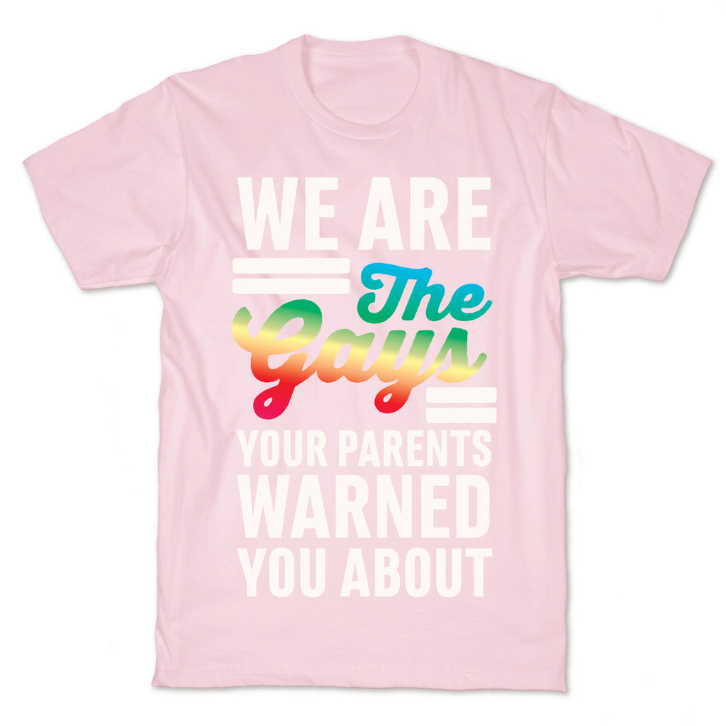 We are the Gays Your Parents Warned You About T-Shirt