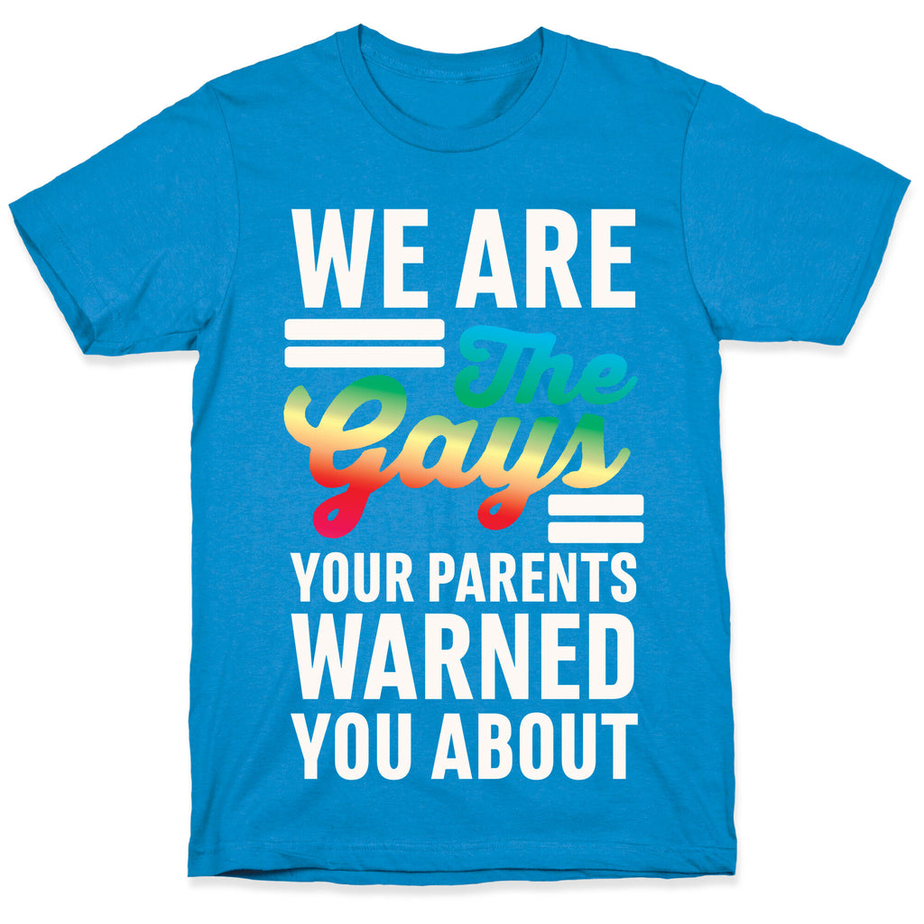 We are the Gays Your Parents Warned You About T-Shirt