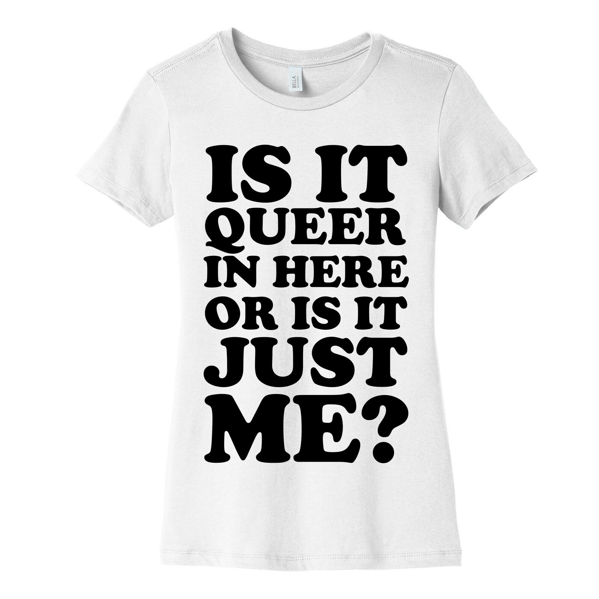 Is It Queer In Here Or Is It Just Me Women's Cotton Tee