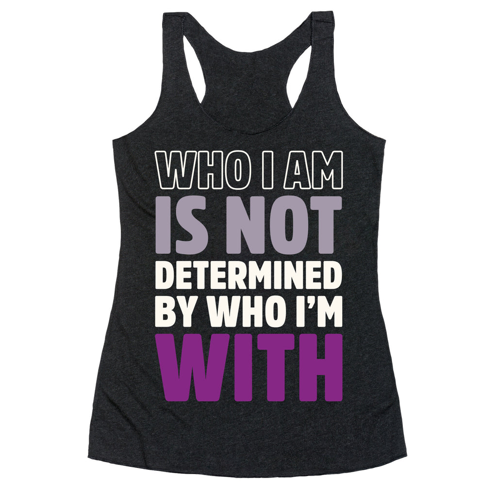 Who I Am Is Not Determined By Who I'm With (Asexual) Racerback Tank