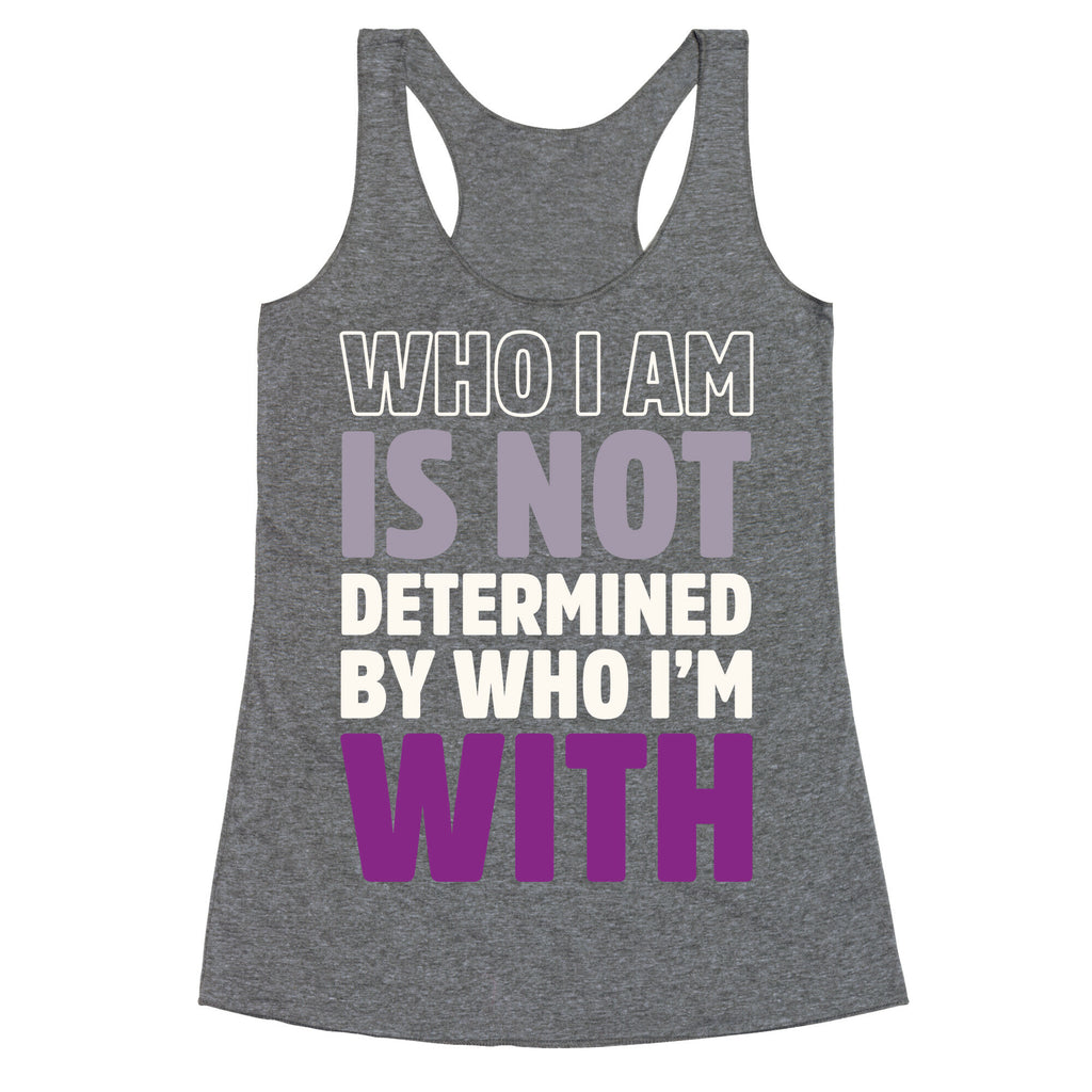 Who I Am Is Not Determined By Who I'm With (Asexual) Racerback Tank