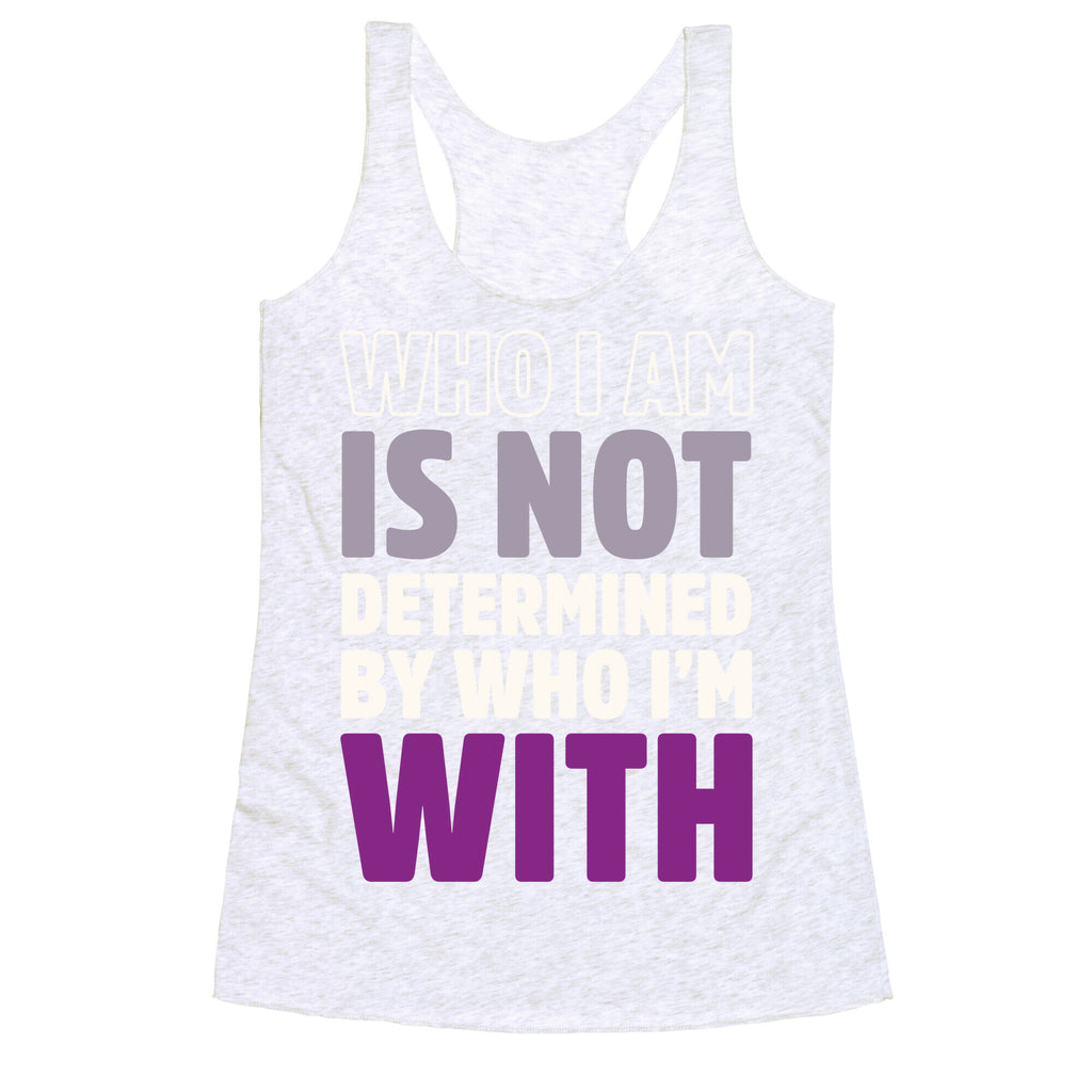 Who I Am Is Not Determined By Who I'm With (Asexual) Racerback Tank