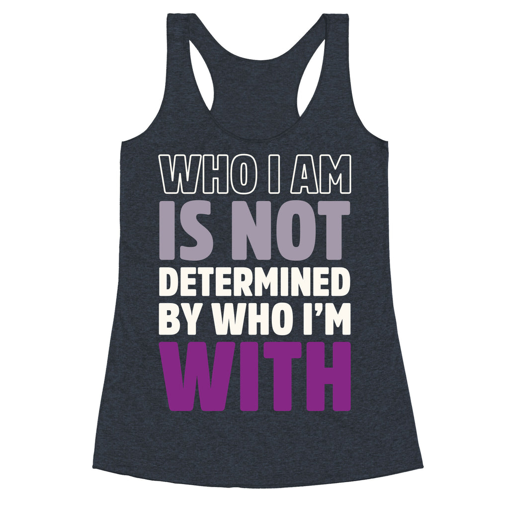 Who I Am Is Not Determined By Who I'm With (Asexual) Racerback Tank