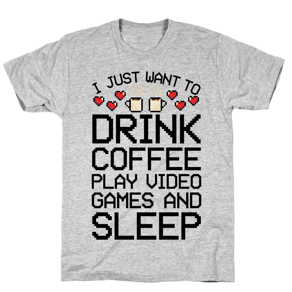 I Just Want To Drink Coffee, Play Video Games, And Sleep T-Shirt