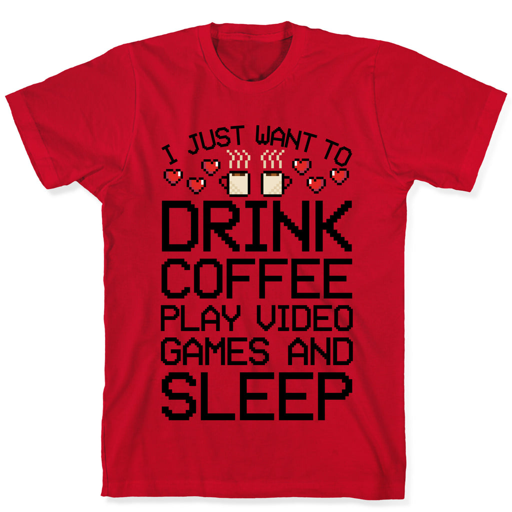 I Just Want To Drink Coffee, Play Video Games, And Sleep T-Shirt