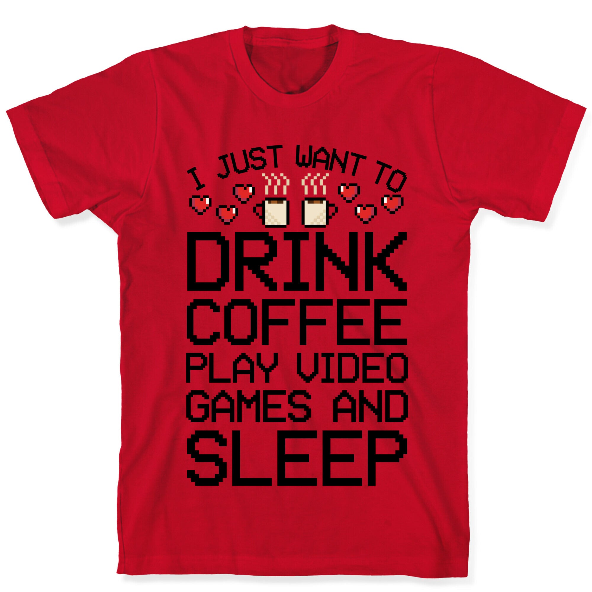 I Just Want To Drink Coffee, Play Video Games, And Sleep T-Shirt