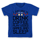 I Just Want To Drink Coffee, Play Video Games, And Sleep T-Shirt