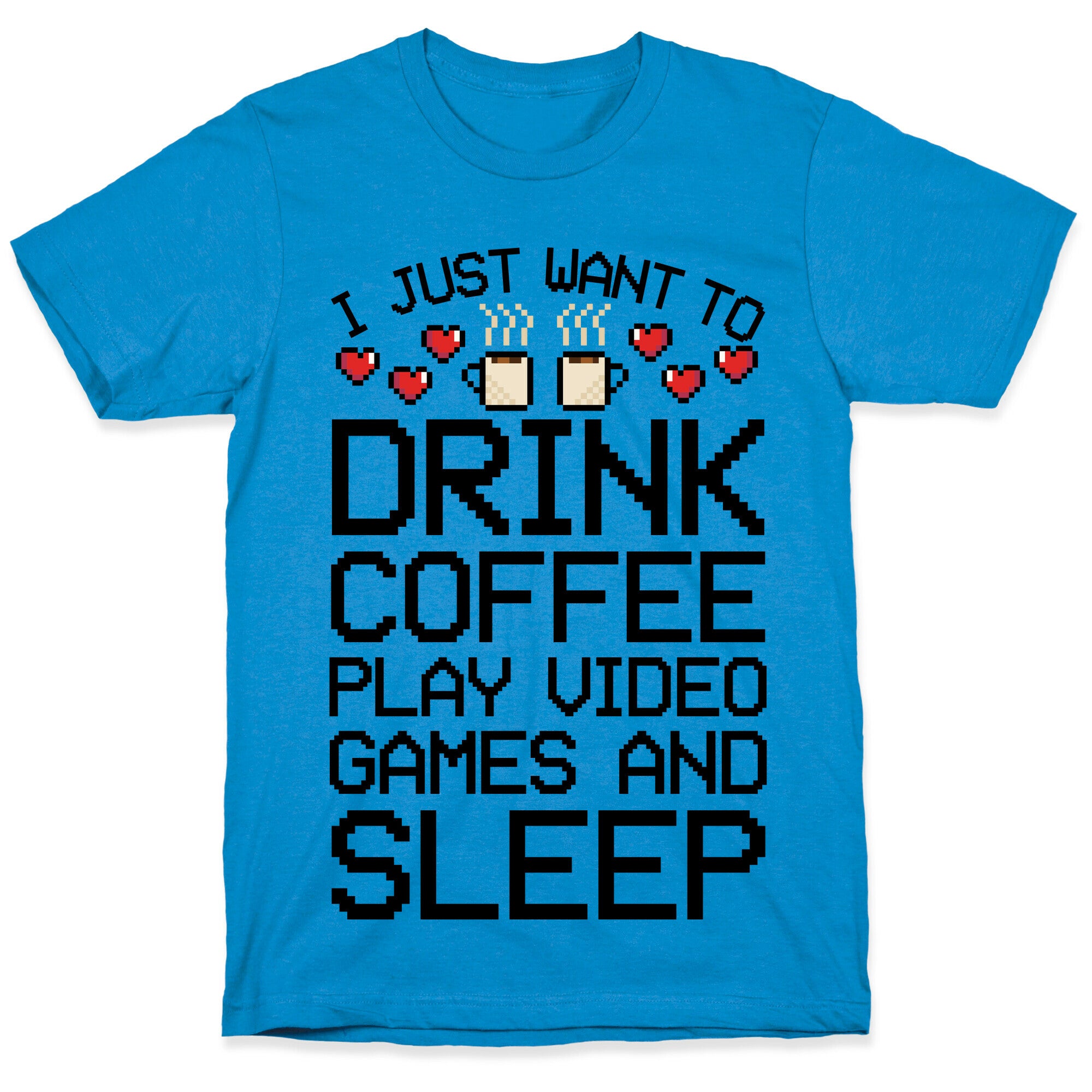 I Just Want To Drink Coffee, Play Video Games, And Sleep T-Shirt
