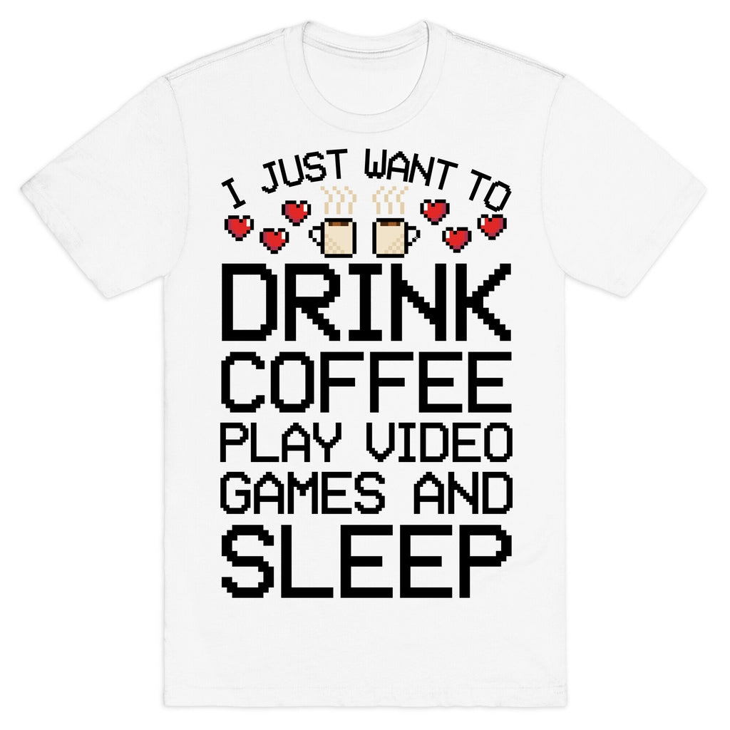 I Just Want To Drink Coffee, Play Video Games, And Sleep T-Shirt