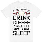 I Just Want To Drink Coffee, Play Video Games, And Sleep T-Shirt