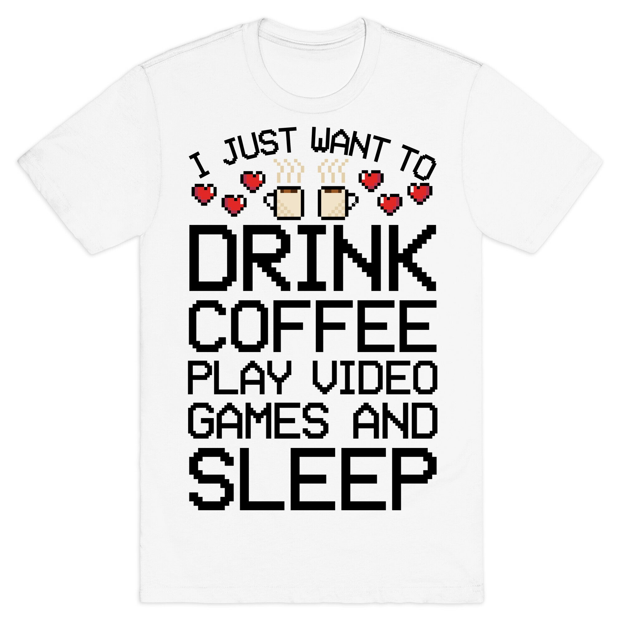 I Just Want To Drink Coffee, Play Video Games, And Sleep T-Shirt