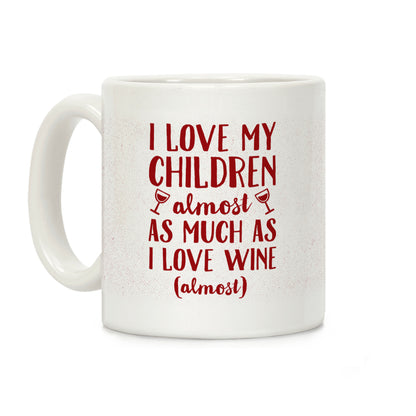 I Love My Children Almost As Much As I Love Wine (Almost) Coffee Mug