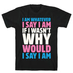 I Am Whatever I Say I Am T-Shirt