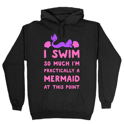 I Swim so Much I Am Practically a Mermaid at This Point Hoodie