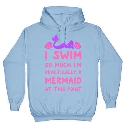 I Swim so Much I Am Practically a Mermaid at This Point Hoodie