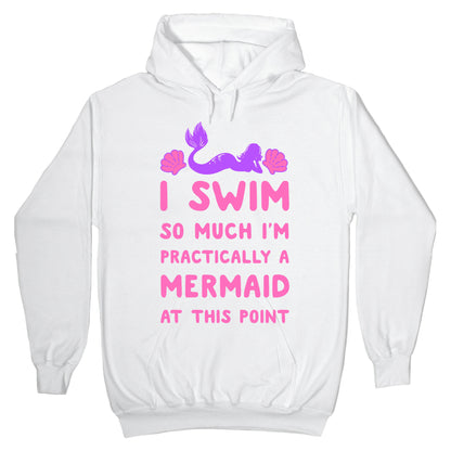 I Swim so Much I Am Practically a Mermaid at This Point Hoodie