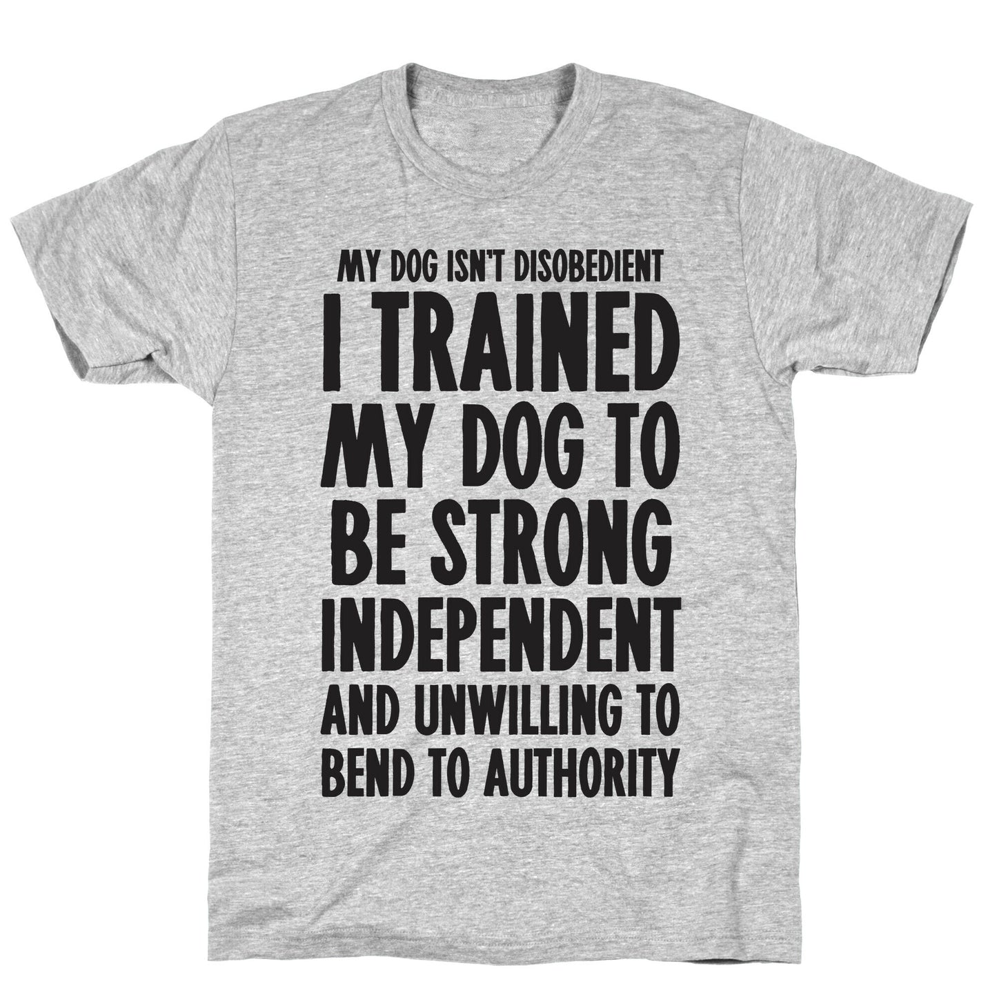 I Trained My Dog To Be Strong, Independent, and Unwilling T-Shirt