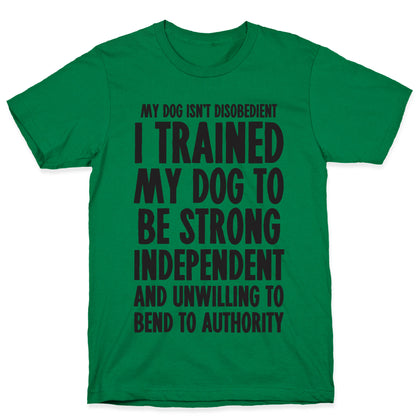 I Trained My Dog To Be Strong, Independent, and Unwilling T-Shirt