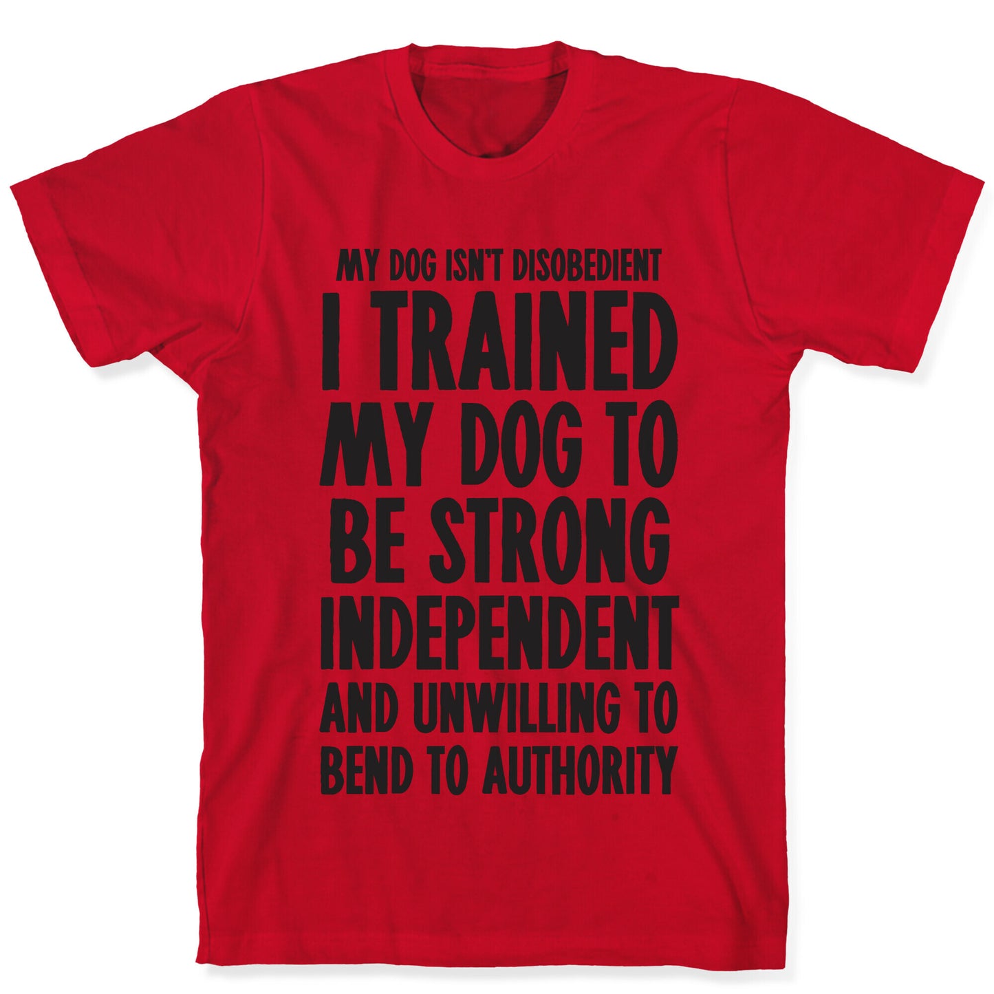 I Trained My Dog To Be Strong, Independent, and Unwilling T-Shirt