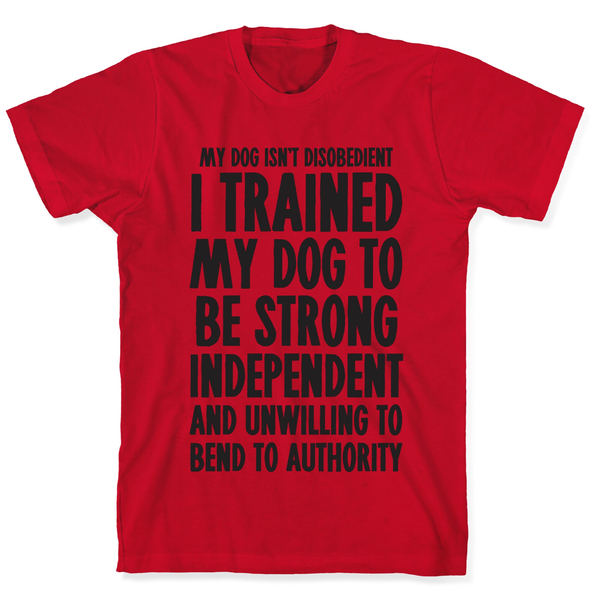 I Trained My Dog To Be Strong, Independent, and Unwilling T-Shirt
