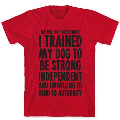 I Trained My Dog To Be Strong, Independent, and Unwilling T-Shirt