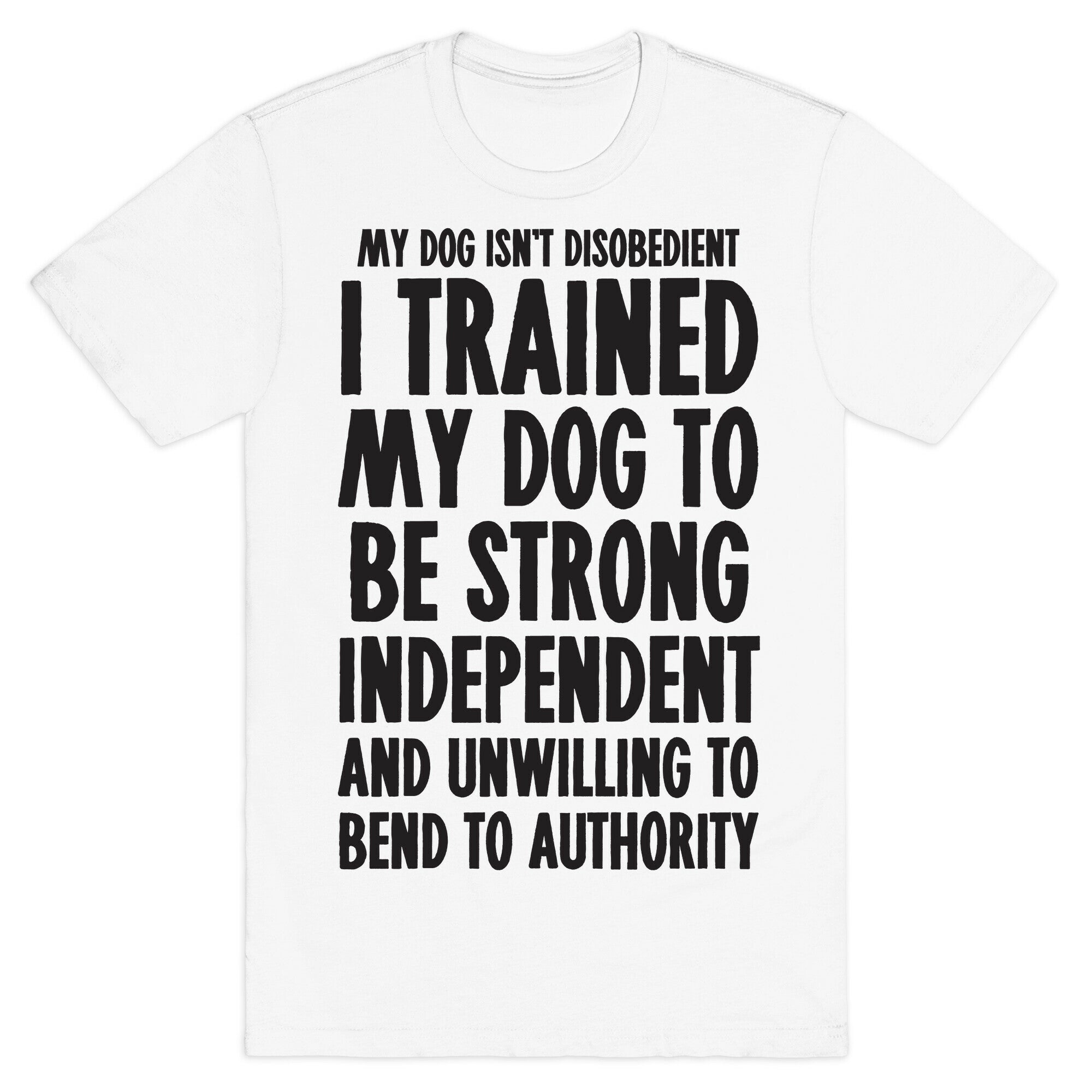 I Trained My Dog To Be Strong, Independent, and Unwilling T-Shirt