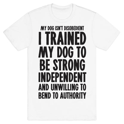 I Trained My Dog To Be Strong, Independent, and Unwilling T-Shirt