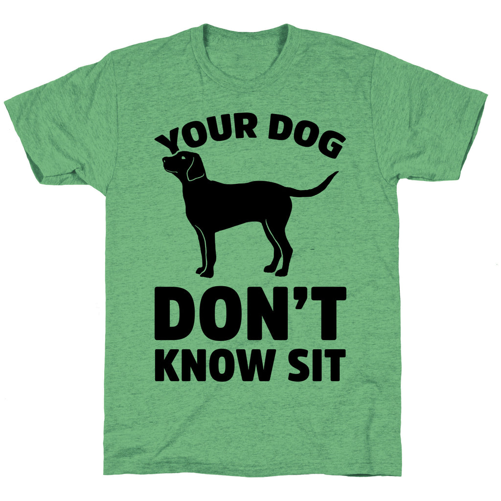 Your Dog Don't Know Sit Unisex Triblend Tee