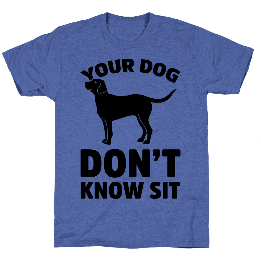 Your Dog Don't Know Sit Unisex Triblend Tee
