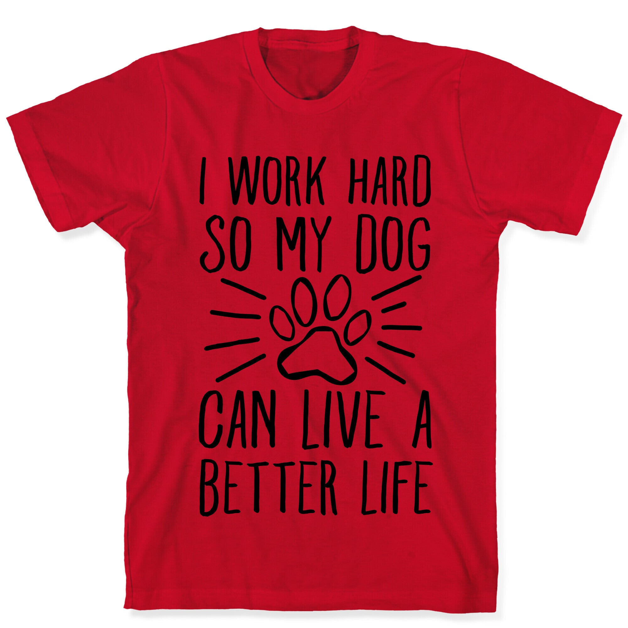 I Work Hard so My Dog Can Live a Better Life T-Shirt