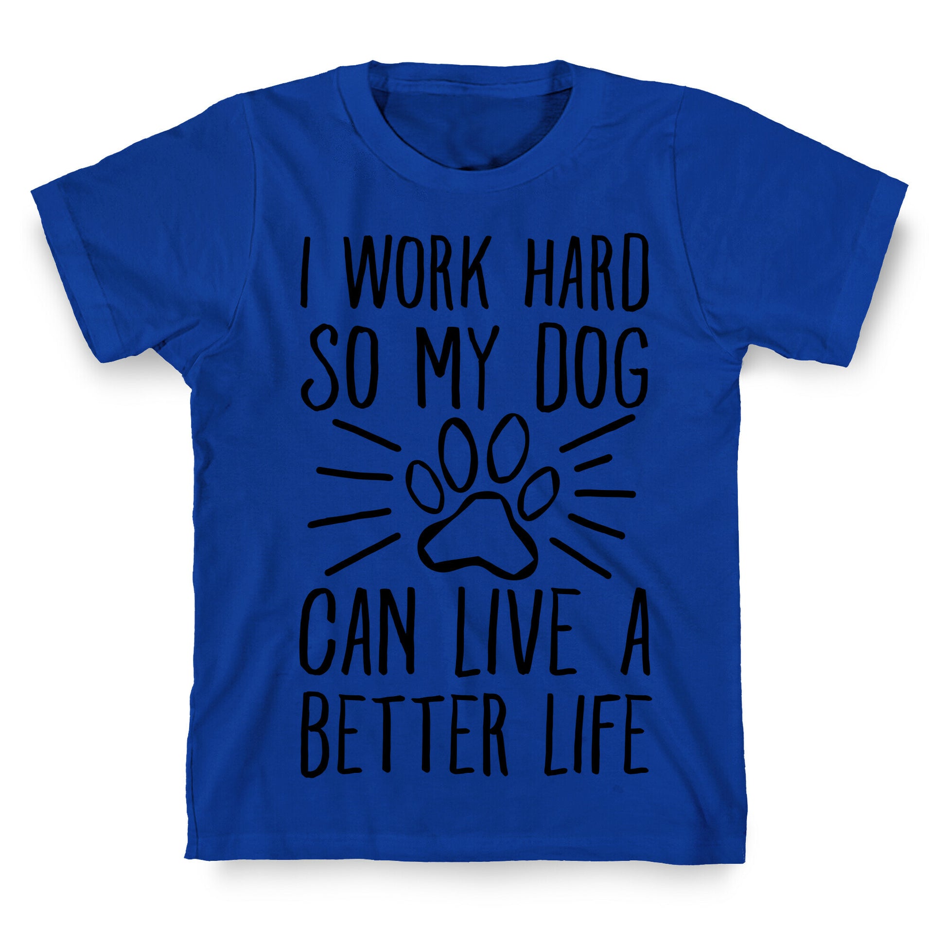 I Work Hard so My Dog Can Live a Better Life T-Shirt