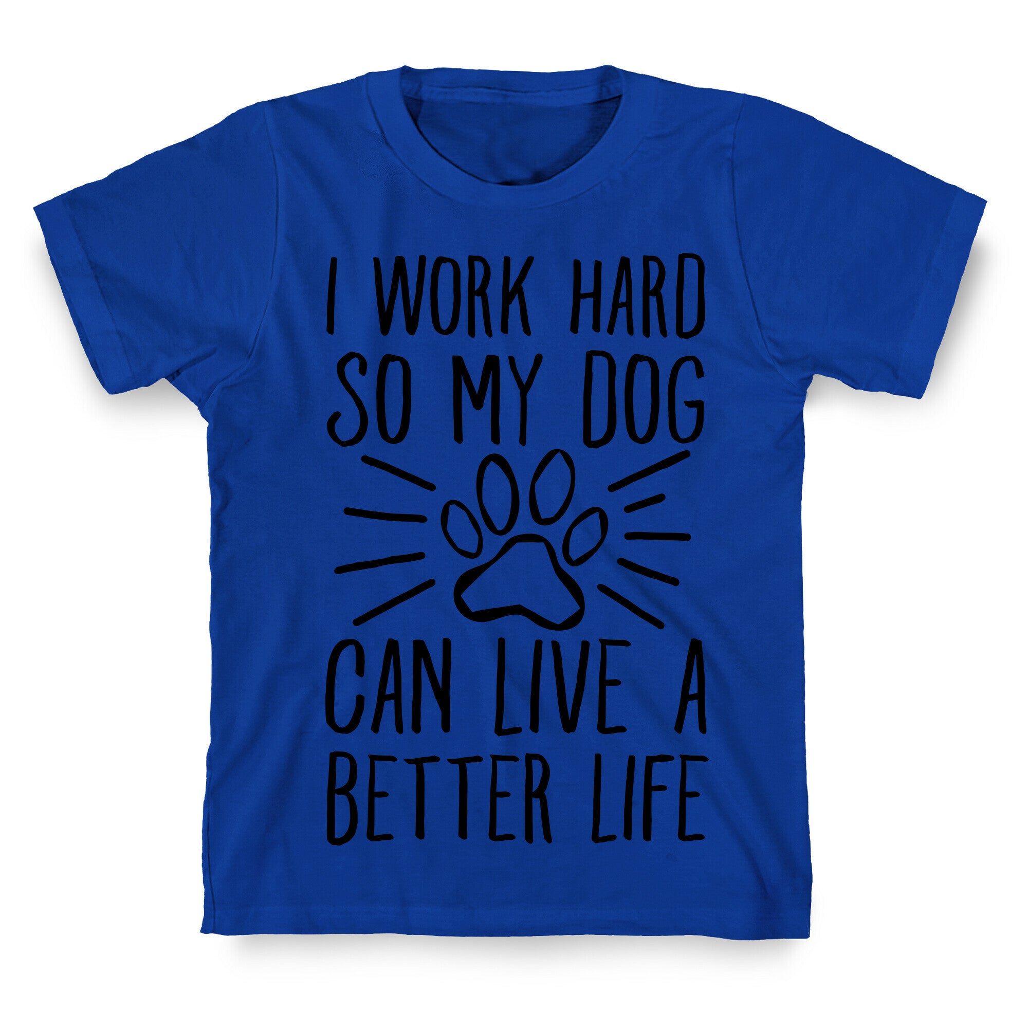 I Work Hard so My Dog Can Live a Better Life T-Shirt